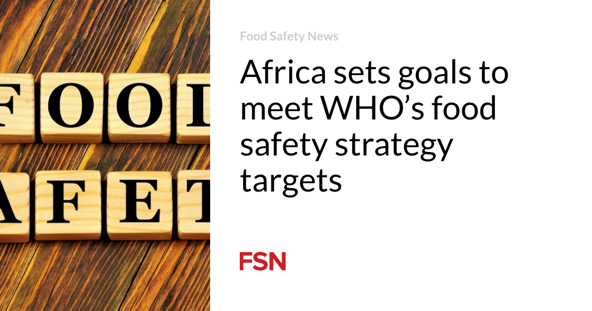 Africa sets goals to meet WHO’s food safety strategy targets