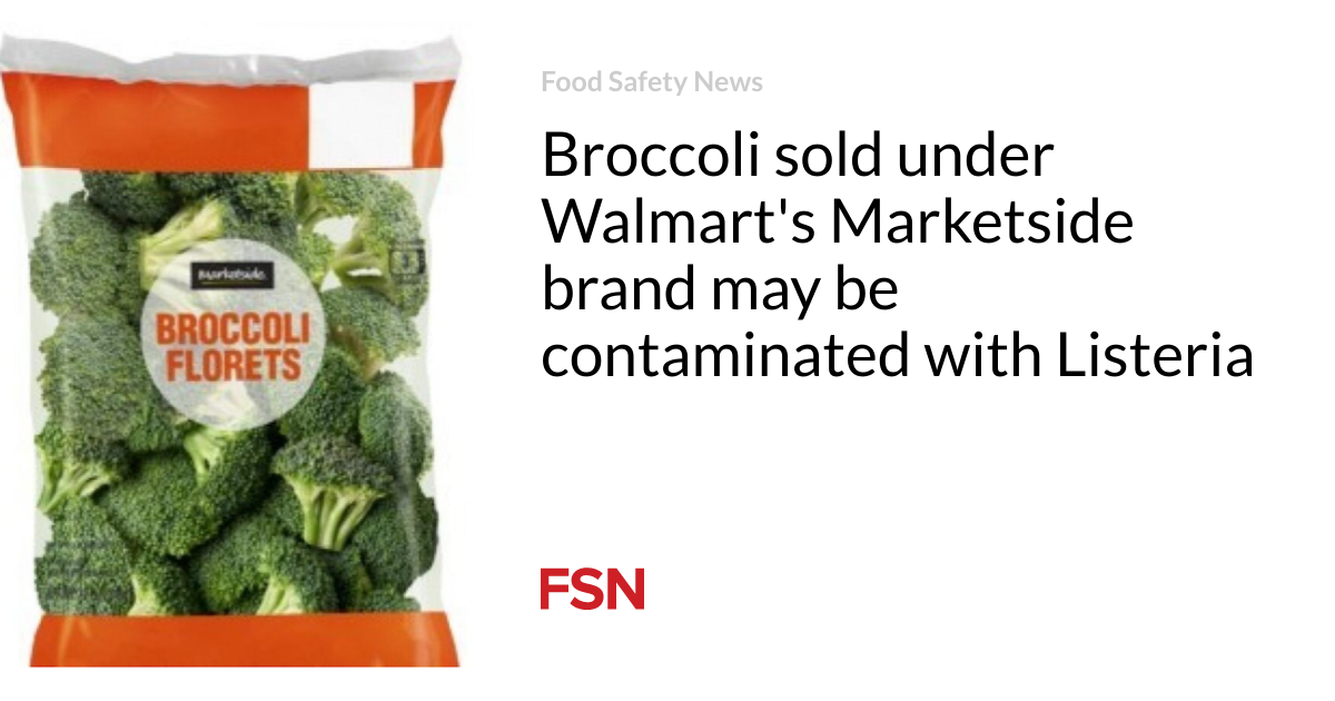 Broccoli sold under Walmart’s Marketside brand may be contaminated with Listeria