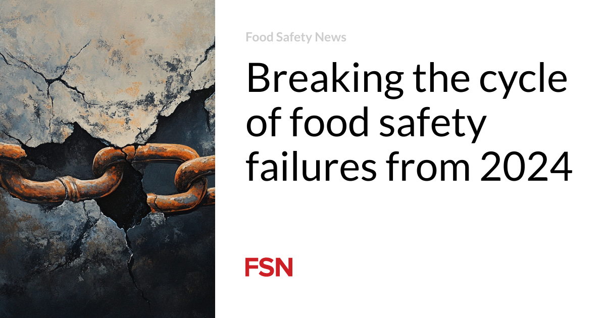 Breaking the cycle of food safety failures from 2024