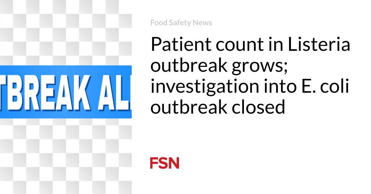 Patient count in Listeria outbreak grows; investigation into E. coli outbreak closed