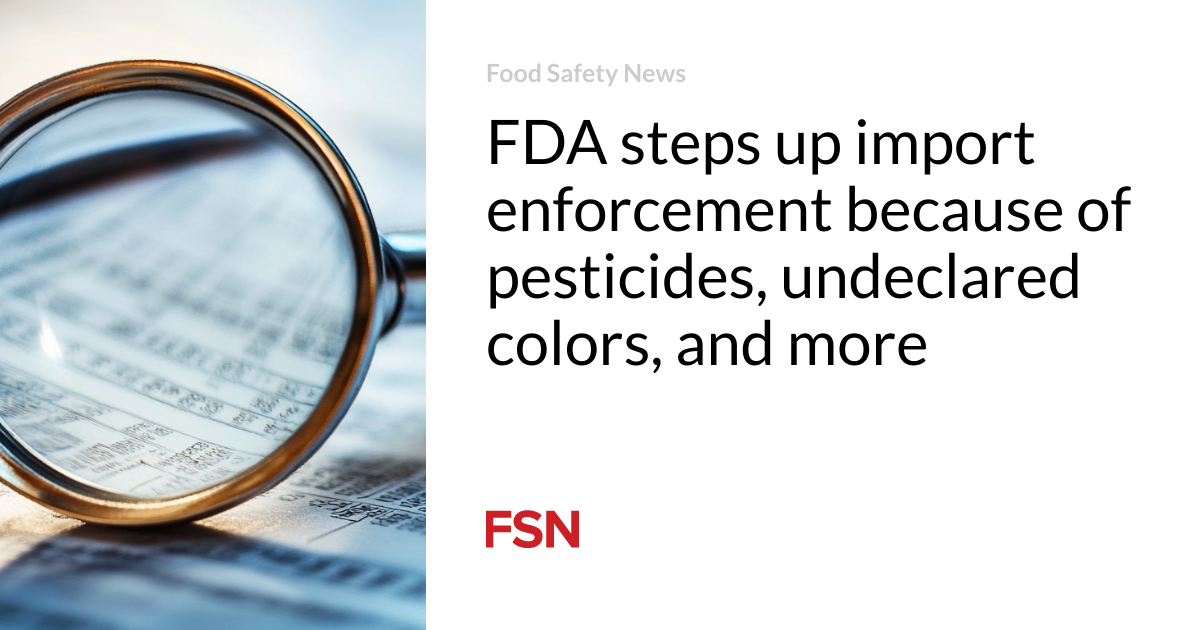 FDA steps up import enforcement because of pesticides, undeclared colors, and more