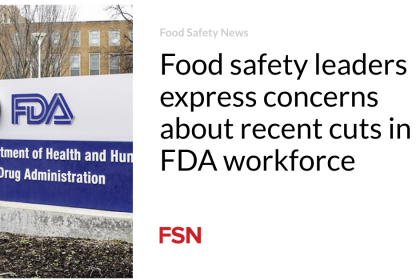 Food safety leaders express concerns about recent cuts in FDA workforce