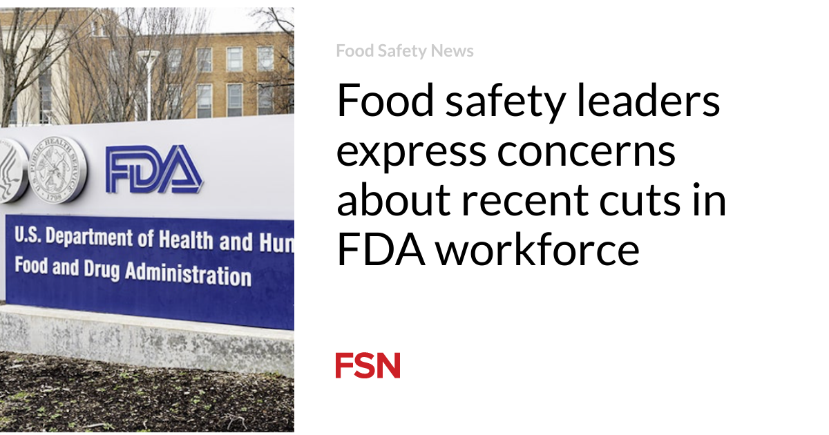 Food safety leaders express concerns about recent cuts in FDA workforce