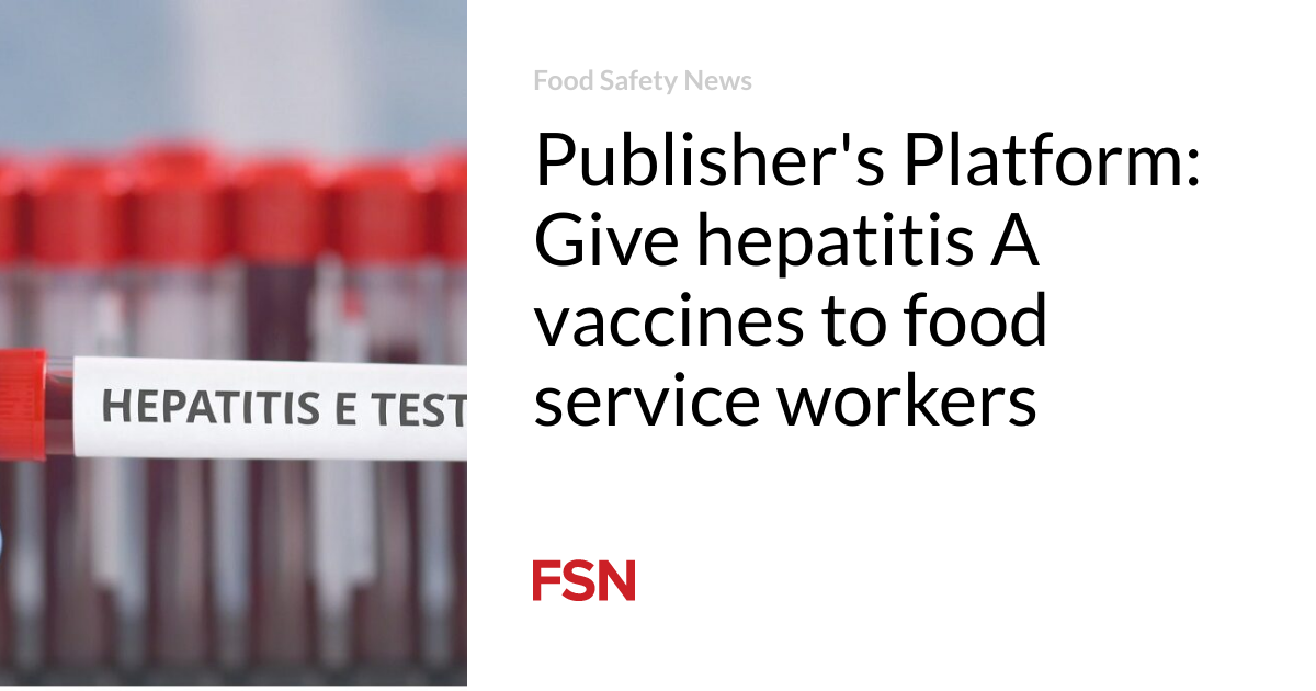 Publisher’s Platform: Give hepatitis A vaccines to food service workers