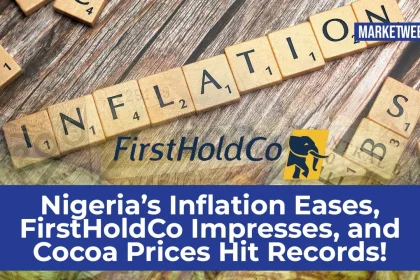 Nigeria’s Inflation Eases, FirstHoldCo Impresses, and Cocoa Prices Hit Records l Market Weekly