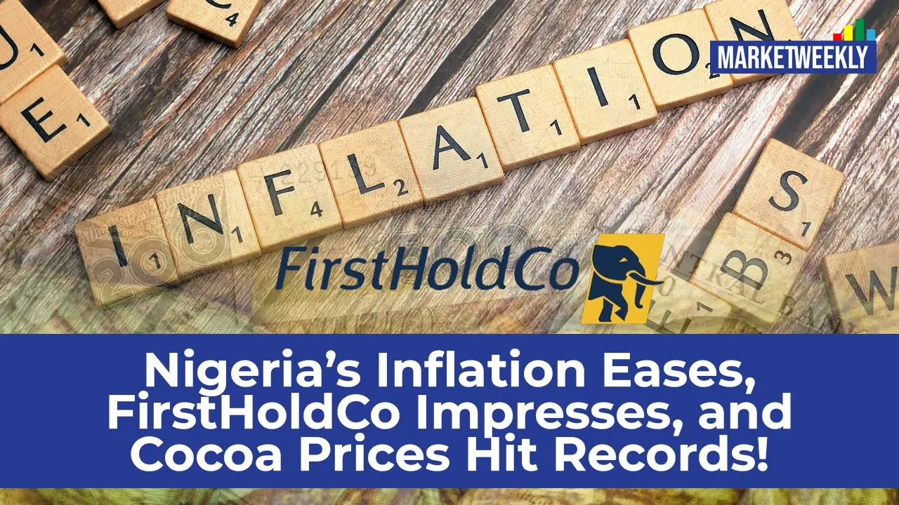 Nigeria’s Inflation Eases, FirstHoldCo Impresses, and Cocoa Prices Hit Records l Market Weekly