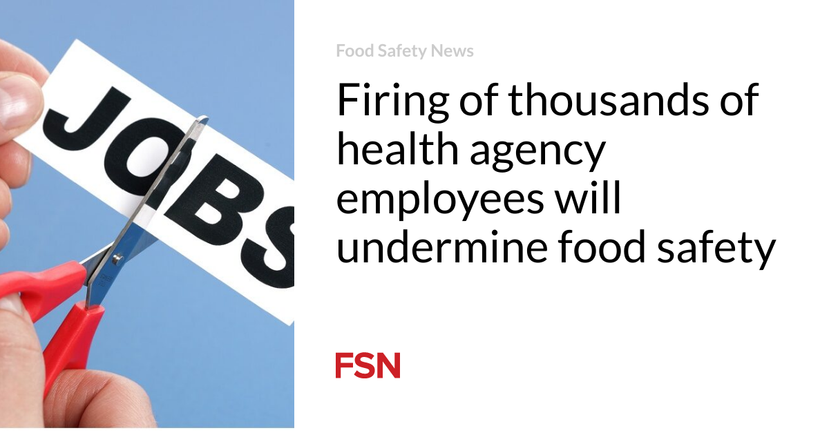 Firing of thousands of health agency employees will undermine food safety