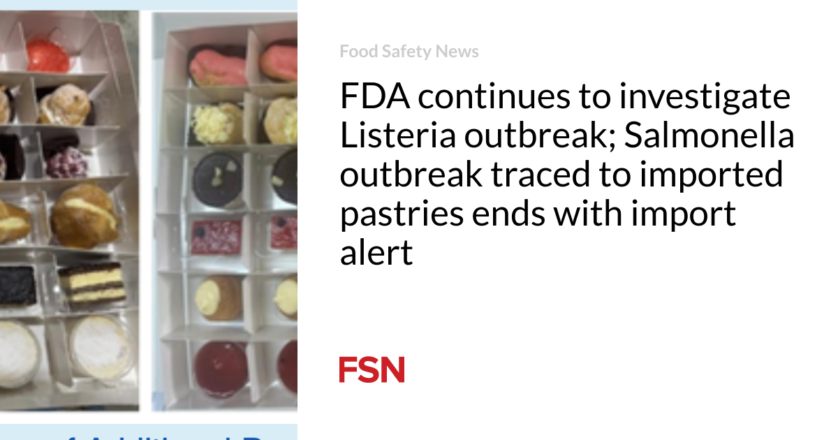 FDA continues to investigate Listeria outbreak; Salmonella outbreak traced to imported pastries ends with import alert