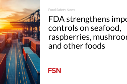FDA strengthens import controls on seafood, raspberries, mushrooms and other foods