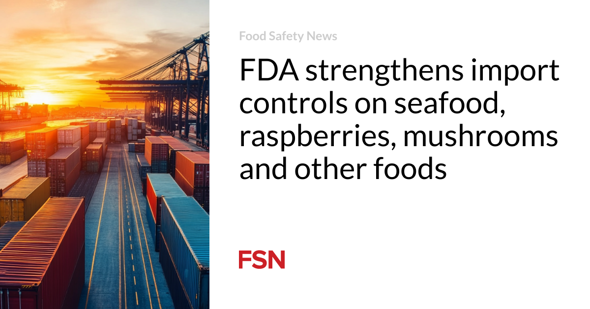 FDA strengthens import controls on seafood, raspberries, mushrooms and other foods