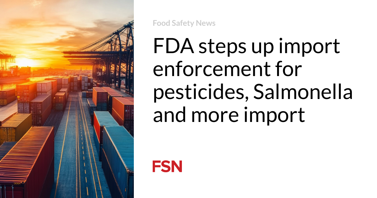 FDA steps up import enforcement for pesticides, Salmonella and more import