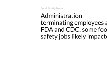 Administration terminating employees at FDA and CDC; some food safety jobs likely impacted