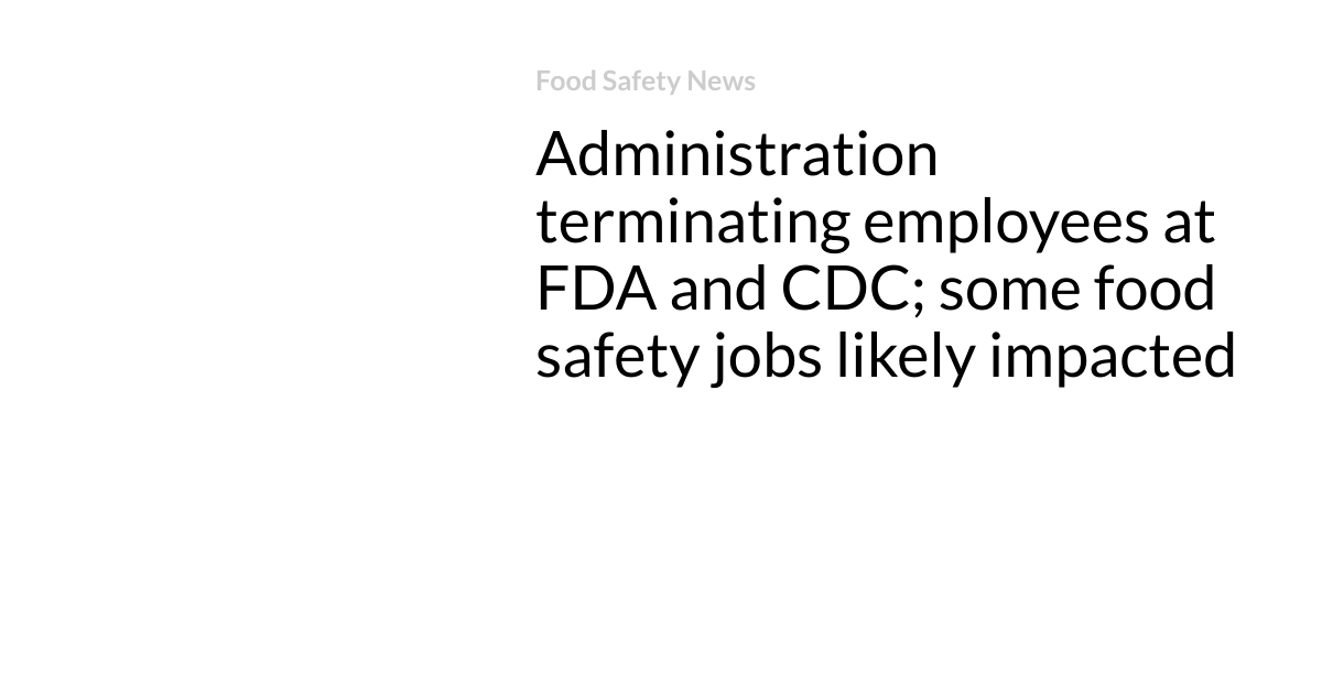 Administration terminating employees at FDA and CDC; some food safety jobs likely impacted