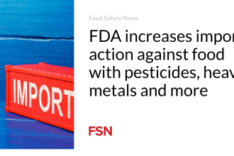 FDA increases import action against food with pesticides, heavy metals and more