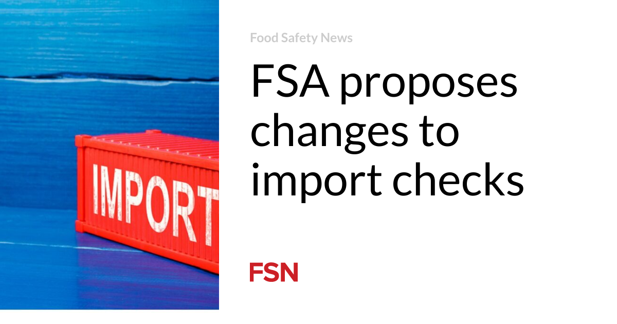 FSA proposes changes to import checks