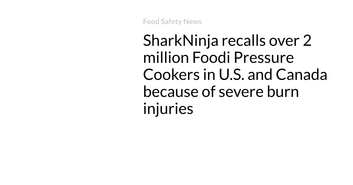 SharkNinja recalls over 2 million Foodi Pressure Cookers in U.S. and Canada because of severe burn injuries