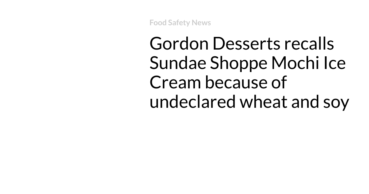 Gordon Desserts recalls Sundae Shoppe Mochi Ice Cream because of undeclared wheat and soy