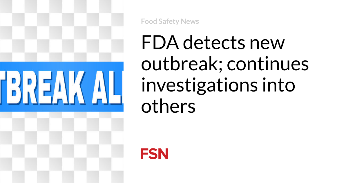 FDA detects new outbreak; continues investigations into others