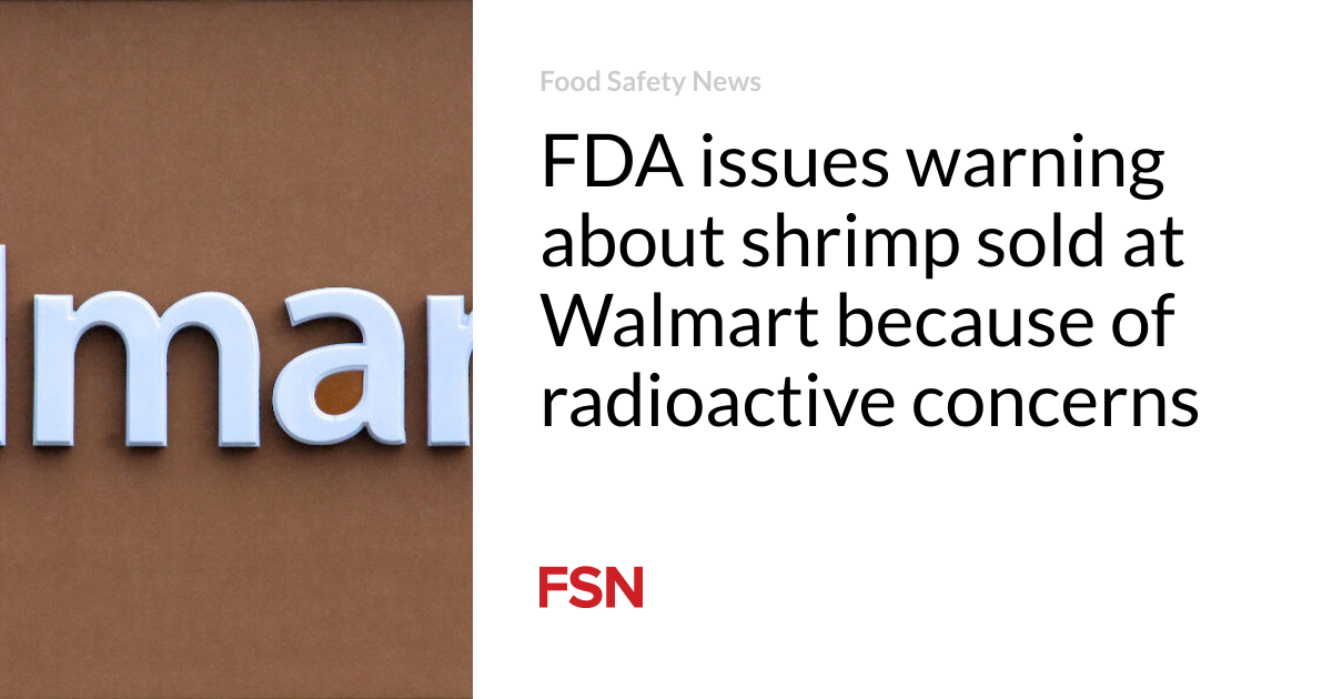 FDA issues warning about shrimp sold at Walmart because of radioactive concerns