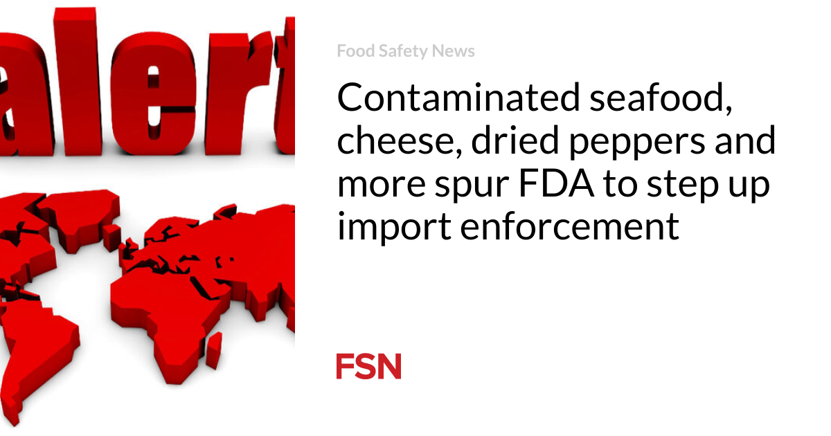 Contaminated seafood, cheese, dried peppers and more spur FDA to step up import enforcement