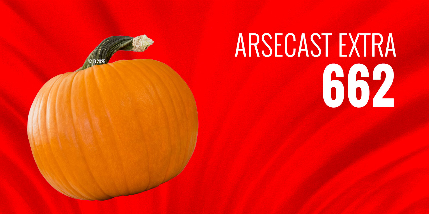Arsecast Extra Episode 662 – 12.10.2025