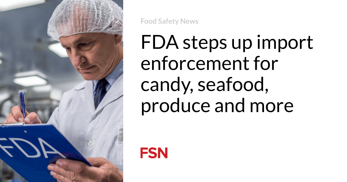 FDA steps up import enforcement for candy, seafood, produce and more